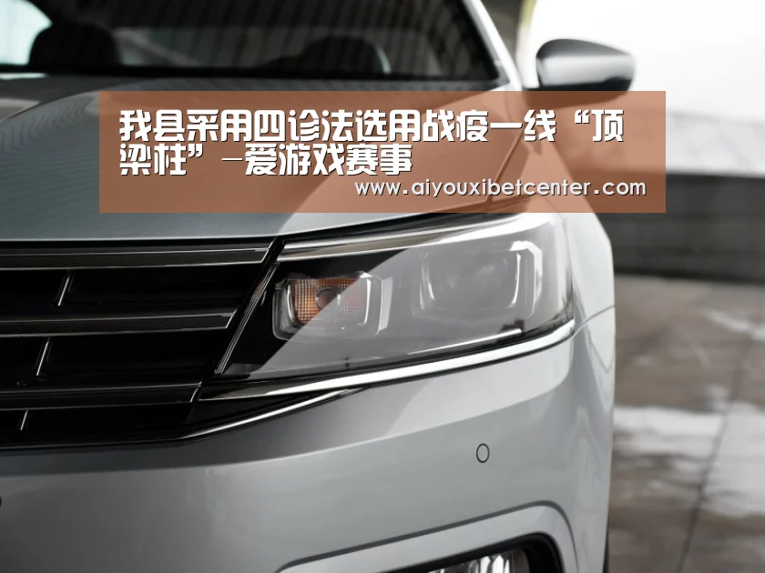 我县采用四诊法选用战疫一线“顶梁柱”-爱游戏赛事(图2) 爱游戏真人