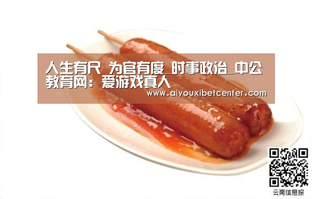 人生有尺 为官有度_时事政治_中公教育网:爱游戏真人(图1) 爱游戏赛事