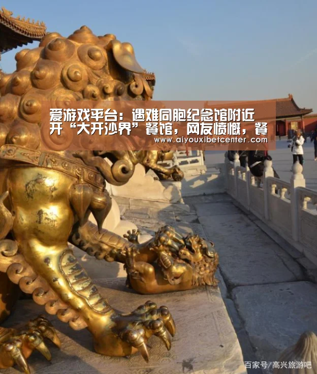 爱游戏平台:遇难同胞纪念馆附近开“大开沙界”餐馆,网友愤慨,餐厅被调查整改(图2) 爱游戏赛事