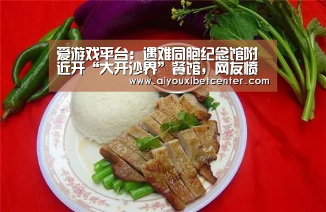 爱游戏平台:遇难同胞纪念馆附近开“大开沙界”餐馆,网友愤慨,餐厅被调查整改(图3) 爱游戏平台