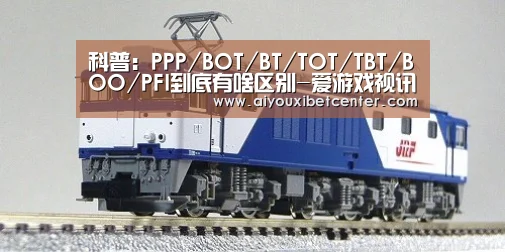 科普:PPP/BOT/BT/TOT/TBT/BOO/PFI到底有啥区别-爱游戏视讯(图1) 爱游戏赛事