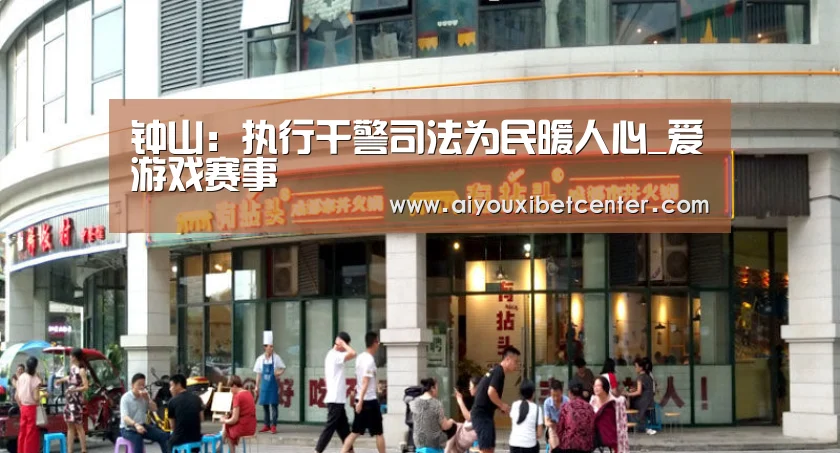 钟山:执行干警司法为民暖人心_爱游戏赛事(图2) 爱游戏平台